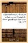 Alphabet Francais, Divise Par Syllabes, Avec l'Abrege Des Principales Verites Que Chacun : Doit Savoir Et Croire a l'Usage Des Ecoles Chretiennes - Book