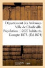 Departement Des Ardennes. Ville de Charleville. Population: 12027 Habitants. : Compte Administratif Pour l'Exercice 1873. Budget Pour l'Exercice 1874, Et Chapitres Additionnels - Book