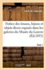 Notice Des ?maux, Bijoux Et Objets Divers Expos?s Dans Les Galeries Du Mus?e Du Louvre Tome 1 : Histoire Et Descriptions - Book