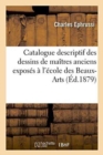 Catalogue Descriptif Des Dessins de Ma?tres Anciens Expos?s ? l'?cole Des Beaux-Arts, Mai-Juin 1879 - Book