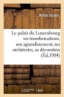 Le Palais Du Luxembourg: Ses Transformations, Son Agrandissement, Ses Architectes, : Sa D?coration, Ses D?corateurs - Book