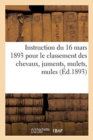 Instruction Du 16 Mars 1893 Pour Classement Des Chevaux, Juments, Mulets, Mules Et Voitures Attel?es : Susceptibles d'?tre Requis Pour Le Service. Extrait Du Journal Militaire, 1er Sem. 1893, No 7 - Book