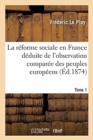 La R?forme Sociale En France, D?duite de l'Observation Compar?e Des Peuples Europ?ens- Tome 1 - Book