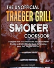 The Unofficial Traeger Grill Smoker Cookbook : Complete How-To Cookbook For Your Wood Pellet Smoker And Grill, Ultimate Guide For Smoking Meat, Fish, Veggies and Etc. - Book