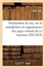 Declaration Du Roy, Sur La Jurisdiction Et Cognoissance Des Juges Consuls de Ce Royaume : Ensemble Les Arrests de la Cour de Parlement - Book