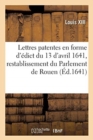 Lettres Patentes En Forme d'?dict Du 13 d'Avril 1641, Portant Restablissement Du Parlement de Rouen : Avec Augmentation d'Officiers, Tant Au Parlement Que Requestes Du Palais - Book