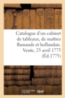 Catalogue d'Un Tres Beau Cabinet de Tableaux, Presque Tous Des Plus Grands Maitres Flamands : Et Hollandais, Rassembles Avec Soin. Vente, 25 Avril 1775 - Book