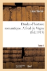 Etudes d'Histoire Romantique. Alfred de Vigny. Tome 1 - Book