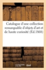 Catalogue d'Une Collection Remarquable d'Objets d'Art Et de Haute Curiosit? - Book
