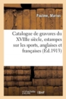Catalogue de Gravures Anciennes Et Modernes Principalement Du Xviiie Si?cle : Estampes Sur Les Sports, Anglaises Et Fran?aises - Book