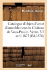 Catalogue d'Objets d'Art Et d'Ameublement Du Ch?teau de Vaux-Praslin. Vente, 3-5 Avril 1875 - Book