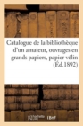 Catalogue de la Biblioth?que d'Un Amateur, Ouvrages En Grands Papiers, Papier V?lin : de Hollande, Whatman, Chine Et Japon - Book