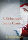A kidnapped Santa Claus : A Christmas-themed short story written by L. Frank Baum, the creator of the Land of Oz - Book