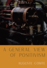 A General View of Positivism : Summary exposition of the System of Thought and Life [From Discours Sur L'Ensemble Du Positivisme] - Book