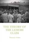 The Theory of the Leisure Class : An Economic Study in the Evolution of Institutions - Book
