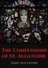 The Confessions of St. Augustine : An autobiographical work by Bishop Saint Augustine of Hippo outlining Saint Augustine's sinful youth and his conversion to Christianity. - Book