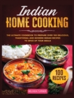 Indian Home Cooking : The Ultimate Cookbook to Prepare Over 100 Delicious, Traditional and Modern Indian Recipes to Spice Up your Meals - Book