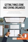 Getting Things Done and Staying Organised : Increase productivity and banish procrastination - eBook