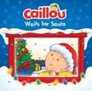 Caillou Waits for Santa : Christmas Special Edition with Advent calendar - eBook