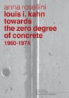 Louis I. Kahn : Towards the Zero Degree of Concrete, 1960-1974 - Book