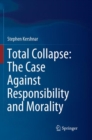 Total Collapse: The Case Against Responsibility and Morality - Book