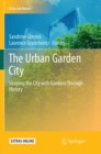 The Urban Garden City : Shaping the City with Gardens Through History - Book