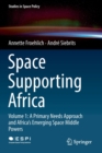 Space Supporting Africa : Volume 1: A Primary Needs Approach and Africa’s Emerging Space Middle Powers - Book