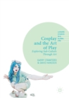 Cosplay and the Art of Play : Exploring Sub-Culture Through Art - Book
