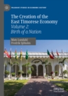 The Creation of the East Timorese Economy : Volume 2: Birth of a Nation - eBook