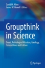 Groupthink in Science : Greed, Pathological Altruism, Ideology, Competition, and Culture - Book