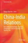 China-India Relations : Geo-political Competition, Economic Cooperation, Cultural Exchange and Business Ties - Book