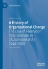 A History of Organizational Change : The case of Federation Internationale de l’Automobile (FIA), 1946–2020 - Book