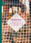 Sporty Girls : Gender, Health and Achievement in a Postfeminist Era - Book