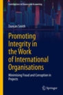 Promoting Integrity in the Work of International Organisations : Minimising Fraud and Corruption in Projects - Book
