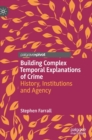 Building Complex Temporal Explanations of Crime : History, Institutions and Agency - Book