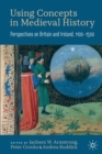 Using Concepts in Medieval History : Perspectives on Britain and Ireland, 1100-1500 - Book