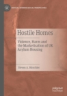 Hostile Homes : Violence, Harm and the Marketisation of UK Asylum Housing - Book