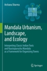 Mandala Urbanism, Landscape, and Ecology : Interpreting classic Indian texts and Vaastupurusha mandala as a framework for organizing towns - Book