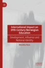 International Impact on 19th Century Norwegian Education : Development, Influence and National Identity - Book