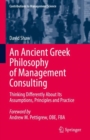 An Ancient Greek Philosophy of Management Consulting : Thinking Differently About Its Assumptions, Principles and Practice - Book