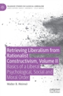 Retrieving Liberalism from Rationalist Constructivism, Volume II : Basics of a Liberal Psychological, Social and Moral Order - Book