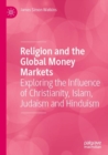 Religion and the Global Money Markets : Exploring the Influence of Christianity, Islam, Judaism and Hinduism - Book