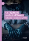 A. S. Byatt and Intellectual Women : Fictions, Histories, Myths - Book