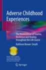 Adverse Childhood Experiences : The Neuroscience of Trauma, Resilience and Healing throughout the Life Course - Book