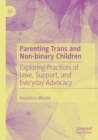 Parenting Trans and Non-binary Children : Exploring Practices of Love, Support, and Everyday Advocacy - Book