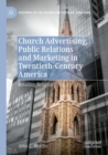 Church Advertising, Public Relations and Marketing in Twentieth-Century America : Retailing Religion - Book