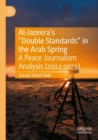 Al-Jazeera’s “Double Standards” in the Arab Spring : A Peace Journalism Analysis (2011-2021) - Book