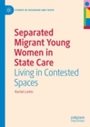 Separated Migrant Young Women in State Care : Living in Contested Spaces - Book