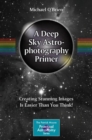 A Deep Sky Astrophotography Primer : Creating Stunning Images Is Easier Than You Think! - Book