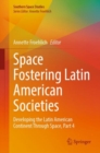 Space Fostering Latin American Societies : Developing the Latin American Continent Through Space, Part 4 - Book